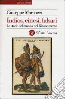 Indios, cinesi, falsari. Le storie del mondo nel Rinascimento libro di Marcocci Giuseppe