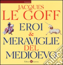 Eroi & meraviglie del Medioevo. Ediz. illustrata libro di Le Goff Jacques