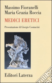 Medici eretici libro di Fioranelli Massimo; Roccia Maria Grazia