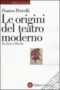 Le origini del teatro moderno. Da Jarry a Brecht libro di Perrelli Franco