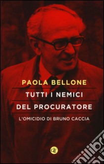 Tutti i nemici del Procuratore. L'omicidio di Bruno Caccia libro di Bellone Paola