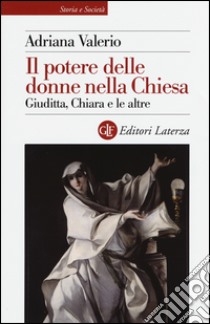 Il potere delle donne nella Chiesa. Giuditta, Chiara e le altre libro di Valerio Adriana