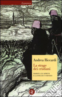 La strage dei cristiani. Mardin, gli armeni e la fine di un mondo libro di Riccardi Andrea