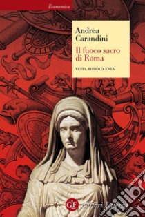 Il fuoco sacro di Roma. Vesta, Romolo, Enea libro di Carandini Andrea