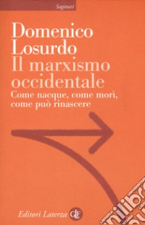 Il marxismo occidentale. Come nacque, come morì, come può rinascere libro di Losurdo Domenico