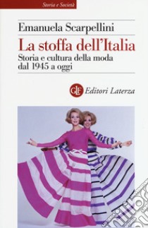 La stoffa dell'Italia. Storia e cultura della moda dal 1945 a oggi libro di Scarpellini Emanuela