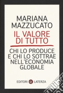 Il valore di tutto. Chi lo produce e chi lo sottrae nell'economia globale libro di Mazzucato Mariana