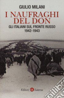 I naufraghi del Don. Gli italiani sul fronte russo. 1942-1943 libro di Milani Giulio