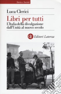 Libri per tutti. L'Italia della divulgazione dall'Unità al nuovo secolo libro di Clerici Luca