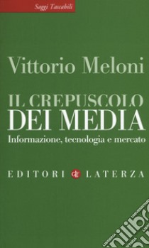 Il crepuscolo dei media. Informazione, tecnologia e mercato libro di Meloni Vittorio