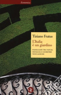 L'Italia è un giardino. Passeggiate tra natura selvaggia e geometrie neoclassiche libro di Fratus Tiziano