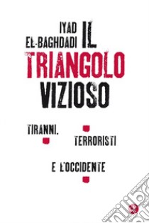 Il triangolo vizioso. Tiranni, terroristi e l'Occidente libro di el-Baghdadi Iyad; Gatnash Ahmed; Declich L. (cur.)