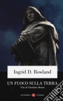 Un fuoco sulla terra. Vita di Giordano Bruno libro di Rowland Ingrid D.