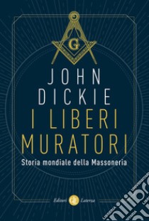 I liberi muratori. Storia mondiale della Massoneria libro di Dickie John