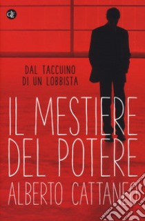 Il mestiere del potere. Dal taccuino di un lobbista libro di Cattaneo Alberto