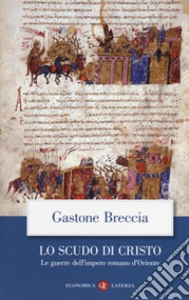 Lo scudo di Cristo. Le guerre dell'impero romano d'Oriente libro di Breccia Gastone