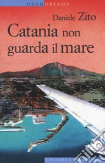 Catania non guarda il mare libro di Zito Daniele