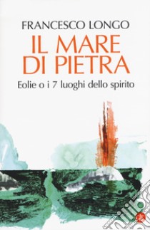 Il mare di pietra. Eolie o i 7 luoghi dello spirito libro di Longo Francesco