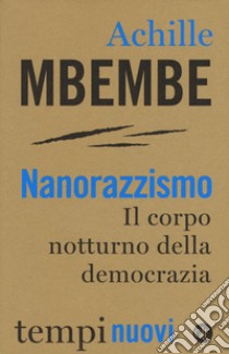 Nanorazzismo. Il corpo notturno della democrazia libro di Mbembe Achille