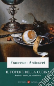 Il potere della cucina. Storie di cuochi, re e cardinali libro di Antinucci Francesco