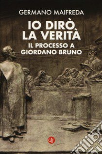 Io dirò la verità. Il processo a Giordano Bruno libro di Maifreda Germano