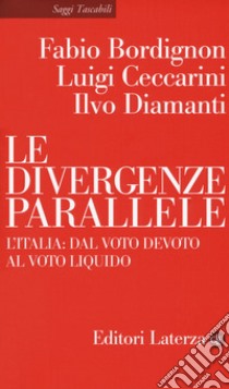 Le divergenze parallele. L'Italia: dal voto devoto al voto liquido libro di Bordignon Fabio; Ceccarini Luigi; Diamanti Ilvo