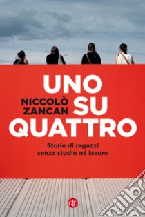 Uno su quattro. Storie di ragazzi senza studio né lavoro libro di Zancan Niccolò