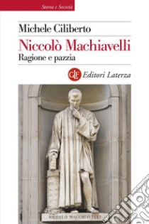 Niccolò Machiavelli. Ragione e pazzia libro di Ciliberto Michele