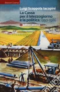 La Cassa per il Mezzogiorno e la politica. 1950-1986 libro di Scoppola Iacopini Luigi