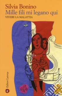 Mille fili mi legano qui. Vivere la malattia. Ediz. ampliata libro di Bonino Silvia