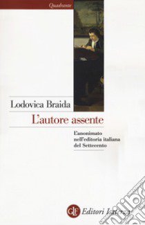 L'autore assente. L'anonimato nell'editoria italiana del Settecento libro di Braida Lodovica