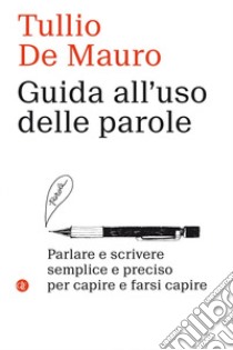 Guida all'uso delle parole. Parlare e scrivere semplice e preciso per capire e farsi capire libro di De Mauro Tullio