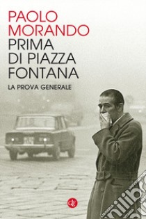 Prima di Piazza Fontana. La prova generale libro di Morando Paolo