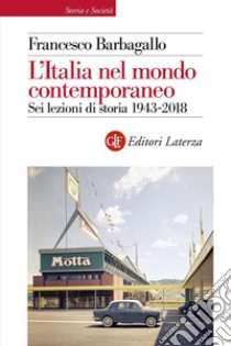 L'Italia nel mondo contemporaneo. Sei lezioni di storia 1943-2018 libro di Barbagallo Francesco