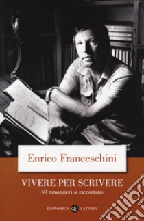 Vivere per scrivere. 40 romanzieri si raccontano libro di Franceschini Enrico