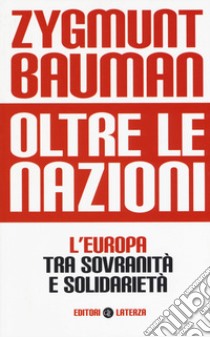 Oltre le Nazioni. L'Europa tra sovranità e solidarietà libro di Bauman Zygmunt