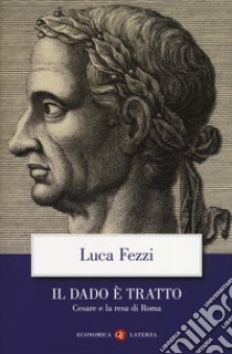 Il dado è tratto. Cesare e la resa di Roma libro di Fezzi Luca