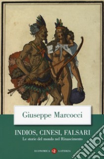 Indios, cinesi, falsari. Le storie del mondo nel Rinascimento libro di Marcocci Giuseppe