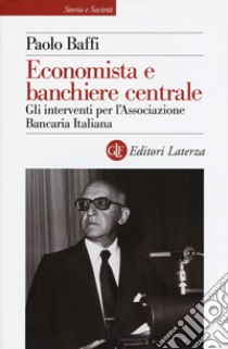 Economista e banchiere centrale. Gli interventi per l'Associazione Bancaria Italiana libro di Baffi Paolo