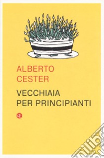 Vecchiaia per principianti libro di Cester Alberto