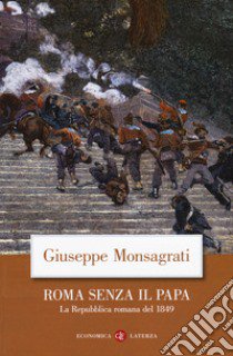 Roma senza il papa. La Repubblica romana del 1849 libro di Monsagrati Giuseppe