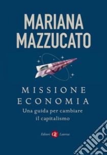 Missione economia. Una guida per cambiare il capitalismo libro di Mazzucato Mariana