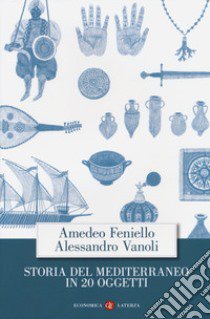 Storia del Mediterraneo in 20 oggetti libro di Feniello Amedeo; Vanoli Alessandro