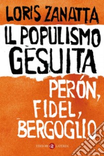 Il populismo gesuita. Perón, Fidel, Bergoglio libro di Zanatta Loris