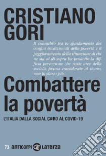 Combattere la povertà. L'Italia dalla Social card al Covid-19 libro di Gori Cristiano