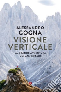 Visione verticale. La grande avventura dell'alpinismo libro di Gogna Alessandro