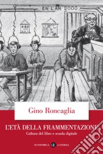 L'età della frammentazione. Cultura del libro e scuola digitale libro di Roncaglia Gino