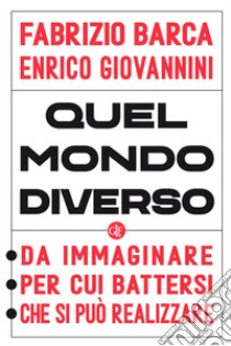 Quel mondo diverso. Da immaginare, per cui battersi, che si può realizzare libro di Barca Fabrizio; Giovannini Enrico