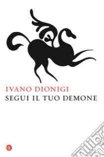 Segui il tuo demone. Quattro precetti più uno libro di Dionigi Ivano