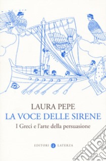 La voce delle sirene. I Greci e l'arte della persuasione libro di Pepe Laura